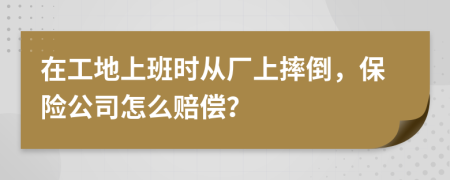 在工地上班時從廠上摔倒，保險公司怎么賠償？