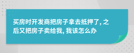 買房時(shí)開發(fā)商把房子拿去抵押了, 之后又把房子賣給我, 我該怎么辦