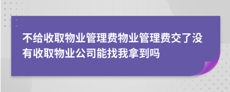 不給收取物業(yè)管理費物業(yè)管理費交了沒有收取物業(yè)公司能找我拿到嗎