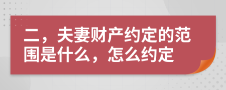 二，夫妻財產約定的范圍是什么，怎么約定