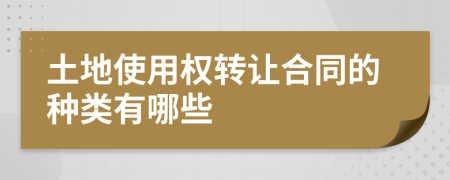 土地使用權(quán)轉(zhuǎn)讓合同的種類(lèi)有哪些