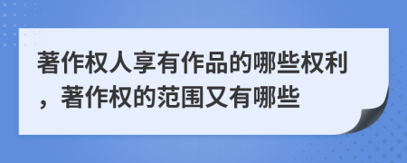 著作權(quán)人享有作品的哪些權(quán)利，著作權(quán)的范圍又有哪些