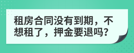 租房合同沒(méi)有到期，不想租了，押金要退嗎？