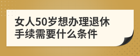女人50歲想辦理退休手續(xù)需要什么條件