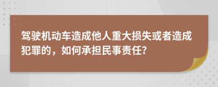 駕駛機動車造成他人重大損失或者造成犯罪的，如何承擔民事責任？