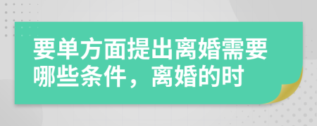 要單方面提出離婚需要哪些條件，離婚的時(shí)
