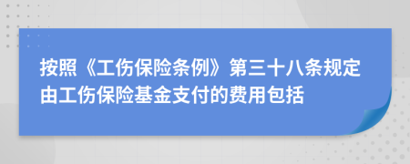 按照《工傷保險(xiǎn)條例》第三十八條規(guī)定由工傷保險(xiǎn)基金支付的費(fèi)用包括