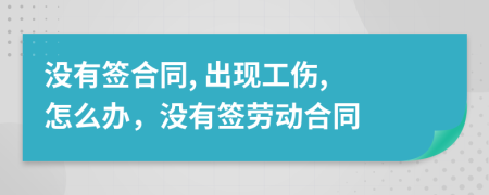 沒有簽合同, 出現(xiàn)工傷, 怎么辦，沒有簽勞動合同