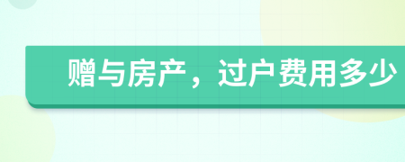 贈(zèng)與房產(chǎn)，過(guò)戶費(fèi)用多少
