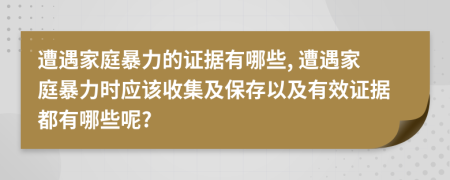 遭遇家庭暴力的證據有哪些, 遭遇家庭暴力時應該收集及保存以及有效證據都有哪些呢?