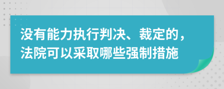 沒有能力執(zhí)行判決、裁定的，法院可以采取哪些強制措施