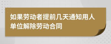 如果勞動者提前幾天通知用人單位解除勞動合同