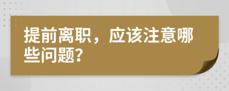 提前離職，應(yīng)該注意哪些問題？