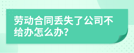 勞動(dòng)合同丟失了公司不給辦怎么辦？