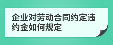 企業(yè)對(duì)勞動(dòng)合同約定違約金如何規(guī)定