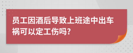 員工因酒后導(dǎo)致上班途中出車(chē)禍可以定工傷嗎?