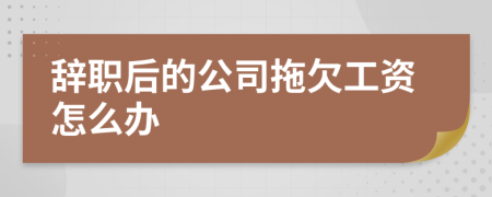 辭職后的公司拖欠工資怎么辦