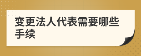 變更法人代表需要哪些手續(xù)
