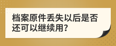檔案原件丟失以后是否還可以繼續(xù)用？