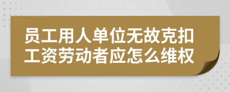 員工用人單位無故克扣工資勞動(dòng)者應(yīng)怎么維權(quán)