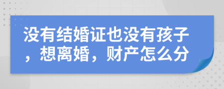 沒有結(jié)婚證也沒有孩子，想離婚，財(cái)產(chǎn)怎么分
