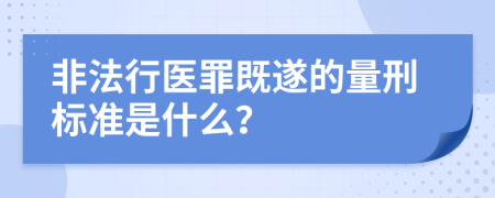 非法行醫(yī)罪既遂的量刑標(biāo)準(zhǔn)是什么？