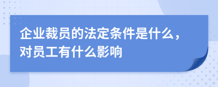 企業(yè)裁員的法定條件是什么，對員工有什么影響
