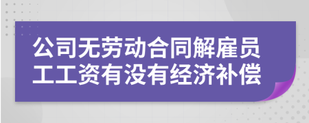公司無(wú)勞動(dòng)合同解雇員工工資有沒有經(jīng)濟(jì)補(bǔ)償