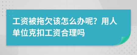 工資被拖欠該怎么辦呢？用人單位克扣工資合理嗎
