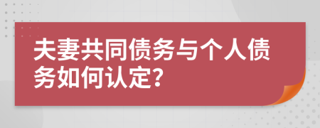 夫妻共同債務(wù)與個(gè)人債務(wù)如何認(rèn)定？
