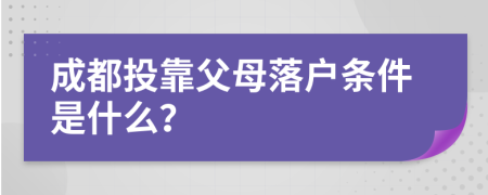 成都投靠父母落戶條件是什么？
