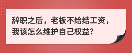 辭職之后，老板不給結(jié)工資，我該怎么維護自己權(quán)益？