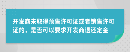 開(kāi)發(fā)商未取得預(yù)售許可證或者銷(xiāo)售許可證的，是否可以要求開(kāi)發(fā)商退還定金