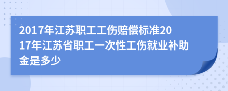 2017年江蘇職工工傷賠償標(biāo)準(zhǔn)2017年江蘇省職工一次性工傷就業(yè)補(bǔ)助金是多少