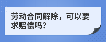 勞動(dòng)合同解除，可以要求賠償嗎？