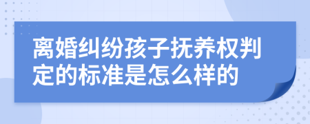 離婚糾紛孩子撫養(yǎng)權(quán)判定的標(biāo)準(zhǔn)是怎么樣的
