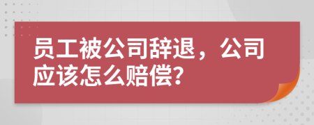 員工被公司辭退，公司應該怎么賠償？