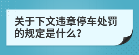 關(guān)于下文違章停車處罰的規(guī)定是什么？