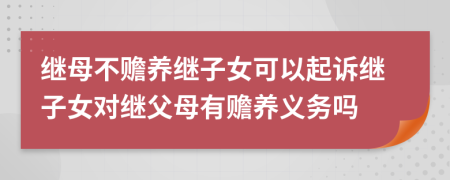 繼母不贍養(yǎng)繼子女可以起訴繼子女對(duì)繼父母有贍養(yǎng)義務(wù)嗎