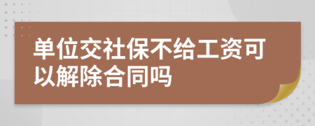 單位交社保不給工資可以解除合同嗎