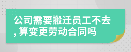 公司需要搬遷員工不去, 算變更勞動(dòng)合同嗎