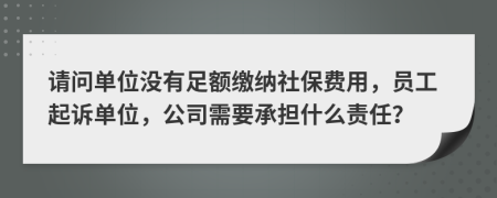 請(qǐng)問(wèn)單位沒(méi)有足額繳納社保費(fèi)用，員工起訴單位，公司需要承擔(dān)什么責(zé)任？