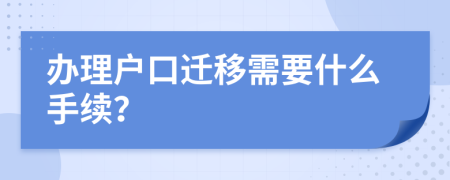 辦理戶口遷移需要什么手續(xù)？