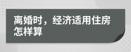 離婚時，經(jīng)濟適用住房怎樣算