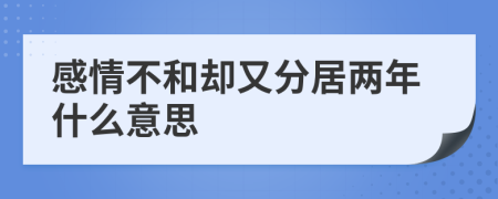 感情不和卻又分居兩年什么意思