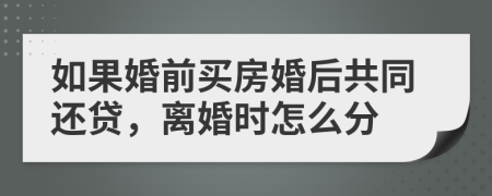 如果婚前買房婚后共同還貸，離婚時怎么分