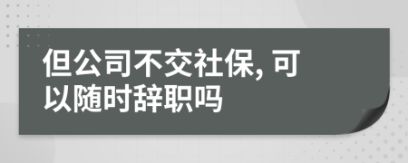 但公司不交社保, 可以隨時(shí)辭職嗎