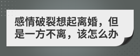 感情破裂想起離婚，但是一方不離，該怎么辦
