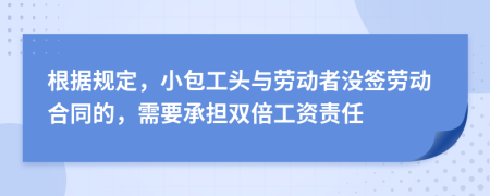 根據(jù)規(guī)定，小包工頭與勞動者沒簽勞動合同的，需要承擔雙倍工資責任