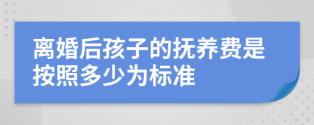 離婚后孩子的撫養(yǎng)費(fèi)是按照多少為標(biāo)準(zhǔn)